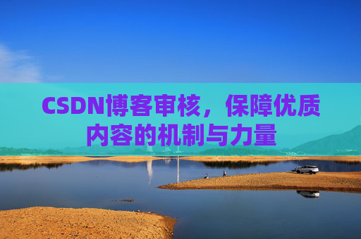 CSDN博客审核,保障优质内容的机制与力量